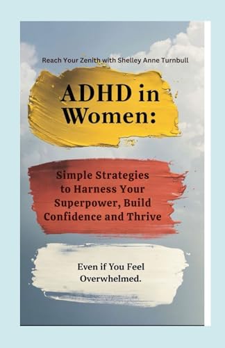 ADHD in Women: Simple Strategies to Harness Your Superpower and Thrive in Just Minutes a Day — Even if You Feel Overwhelmed (Reach Your Zenith) by Reach Your Zenith with Shelley Anne Turnbull