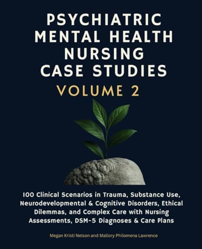 Psychiatric Mental Health Nursing Case Studies, Volume 2: 100 Clinical Scenarios in Trauma, Substance Use, Neurodevelopmental & Cognitive Disorders, ... Assessments, DSM-5 Diagnoses & Care Plans by Megan Kristi Nelson