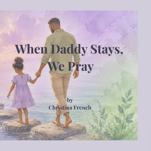 When Daddy Stays, We Pray: A Faith-Filled Story About Fathers, Prayer, and God’s Love (The Big Little Prayers Collection) by Christina French