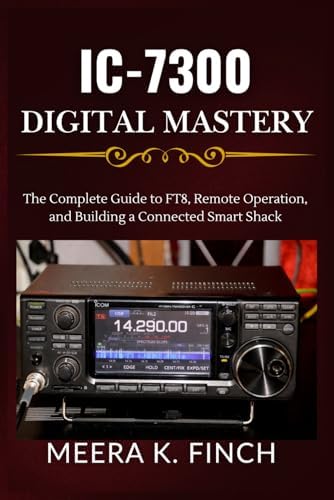 IC-7300 Digital Mastery: The Complete Guide to FT8, Remote Operation, and Building a Connected Smart Shack (The Easy-to-Understand Modern Amateur Radio Mastery Series) by Meera K. Finch