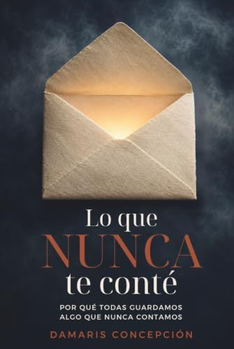 Lo que nunca te conté: Por qué todas guardamos algo que nunca contamos (Spanish Edition) by Damaris Concepción