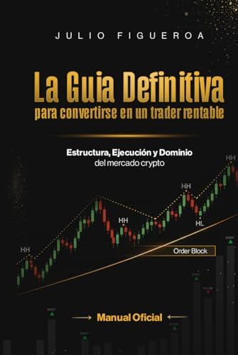 La Guia Definitiva para convertirse en un trader rentable: Estructura, Ejecución y dominio del mercado crypto (Spanish Edition) by Julio Figueroa