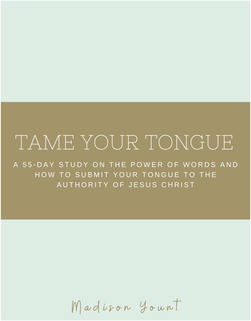 Tame Your Tongue: A 55-Day Study on The Power of Words and How to Submit Your Tongue to the Authority of Jesus Christ by Madison Yount