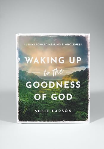 Waking Up to the Goodness of God: 40 Days Toward Healing and Wholeness by Susie Larson