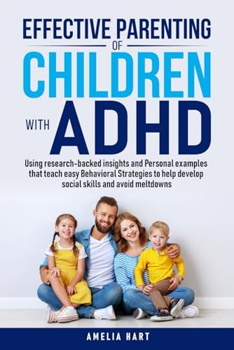 Effective Parenting of Children with ADHD: Using research-backed insights and Personal examples that teach easy Behavioral Strategies to help develop social skills and avoid meltdowns by Amelia Hart