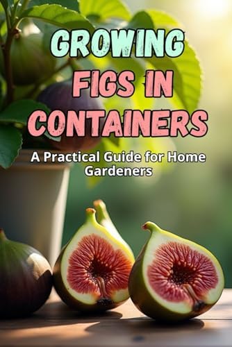 Growing Figs in Containers: A Step-by-Step Guide to Successfully Growing Figs at Home by Svitana