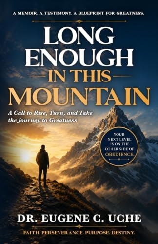 LONG ENOUGH IN THIS MOUNTAIN: A Call to Rise, Turn, and Take the Journey to Greatness by Dr Eugene C Uche