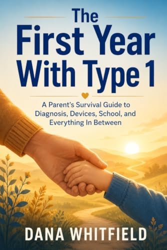 The First Year With Type 1: A Parent's Survival Guide to Diagnosis, Devices, School, and Everything In Between by Dana Whitfield