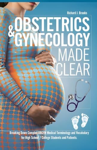 Obstetrics & Gynecology Made Clear: Breaking Down Complex OBGYN Medical Terminology and Vocabulary for High School / College Students and Patients (Medical Terms Made Clear) by Richard J. Brooks