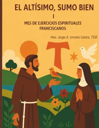 EL ALTÍSIMO, SUMO BIEN: MES DE EJERCICIOS ESPIRITUALES FRANCISCANOS I (Spanish Edition) by Hno. Jorge A. Urrutia Castro TSSF