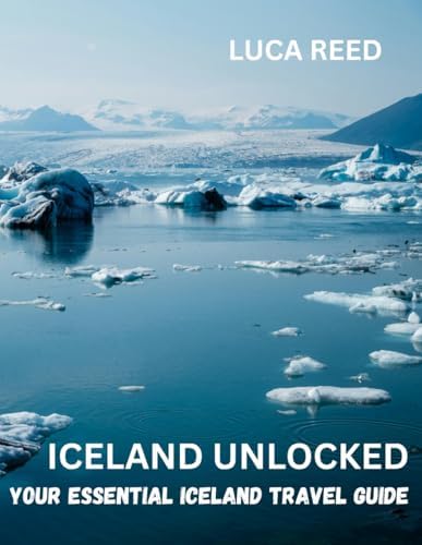 ICELAND UNLOCKED: Your Essential Iceland Travel Guide by LUCA REED