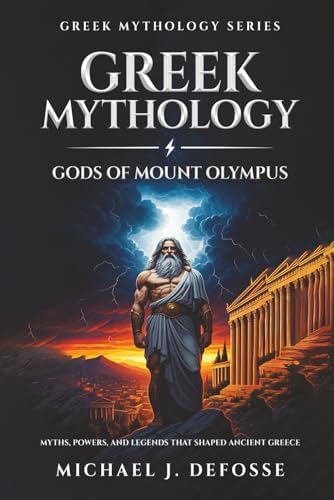 Greek Mythology Gods of Mount Olympus: Myths, Powers, and Legends that Shaped Ancient Greece (Greek Mythology Series) by Michael J Defosse
