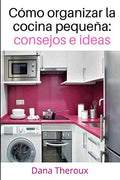 Cómo organizar la cocina pequeña:: consejos e ideas (Spanish Edition) by Dana Theroux