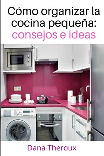 Cómo organizar la cocina pequeña:: consejos e ideas (Spanish Edition) by Dana Theroux