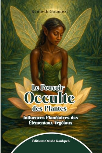 Le Pouvoir Occulte des Plantes: Influences Planétaires des Élémentaux Végétaux (French Edition) by Kenneth Goumissi