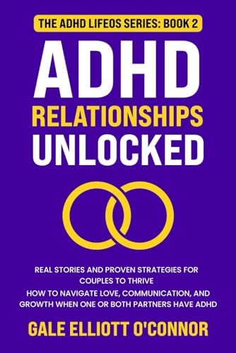 ADHD Relationships Unlocked: Real Stories and Proven Strategies for Couples to Thrive: How to Navigate Love, Communication, and Growth When One or Both Partners Have ADHD (The ADHD LifeOS Series) by Gale Elliott O'Connor