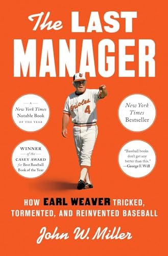 The Last Manager: How Earl Weaver Tricked, Tormented, and Reinvented Baseball by John W. Miller