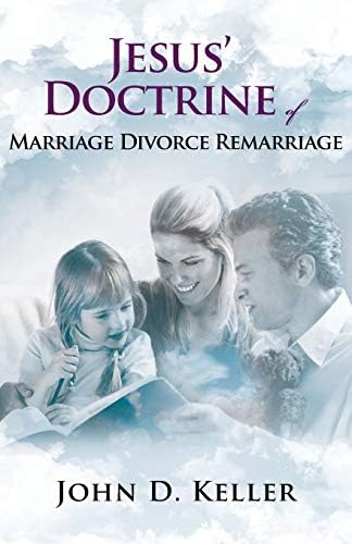Jesus' Doctrine of Marriage Divorce Remarriage by John D. Keller