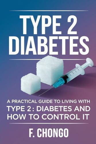 Type 2 Diabetes: A Practical Guide to Living with Type 2 Diabetes and How to Control it by Felix Chongo