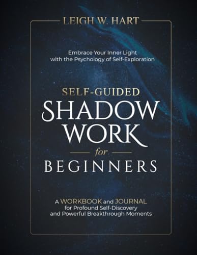 Self-Guided Shadow Work for Beginners: A WORKBOOK and JOURNAL for Profound Self-Discovery and Powerful Breakthrough Moments (Heal, Grow, & Thrive) by Leigh W. Hart