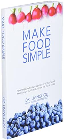 Make Food Simple: Take the Stress and Confusion Out of Nutrition And Make Quick, Healthy Meals For the Entire Family by Dr. Livingood