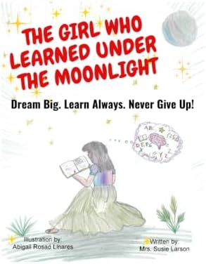 The Girl Who Learned Under the Moonlight: Dream Big. Learn Always. Never Give Up! by Susie Larson