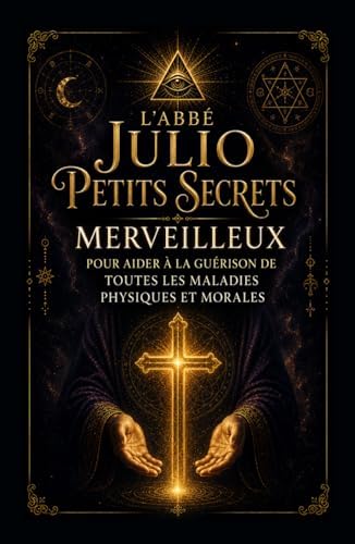 Petits Secrets Merveilleux: Pour aider à la guérison de Toutes les Maladies Physiques et Morales (French Edition) by Abbé Julio