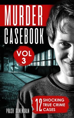 Murder Casebook Volume 3: 12 Shocking True Crime Cases by Prash Ganendran