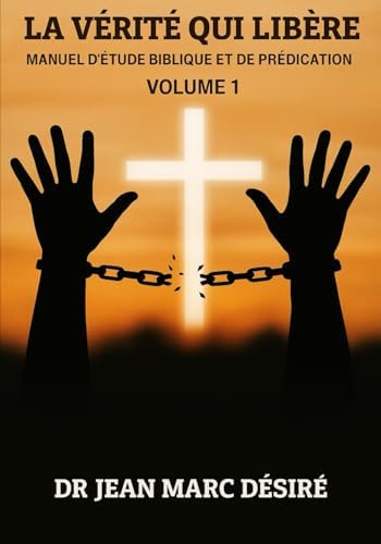 LA VÉRITÉ QUI LIBÈRE: MANUEL D’ÉTUDE BIBLIQUE ET DE PRÉDICATION (French Edition) by Dr. Jean Marc Désiré