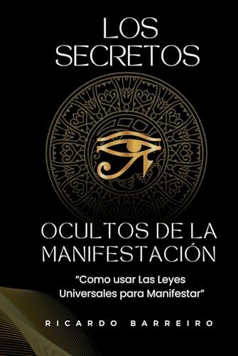 Los Secretos Ocultos de la manifestación: "Como usar las Leyes Universales para Manifestar" (Spanish Edition) by Ricardo Javier Barreiro Moran
