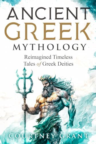 Ancient Greek Mythology: Reimagined Timeless Tales of Greek Deities by Courtney Grant