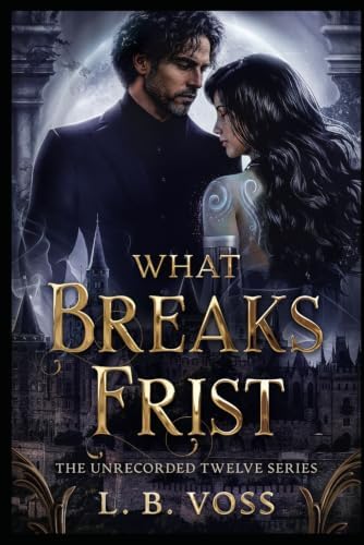 What Breaks Frist (The Unrecorded Twelve) by L.B. Voss