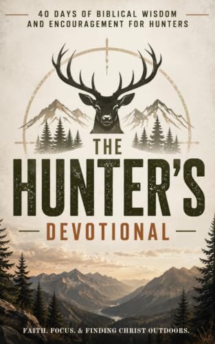 The Hunter's Devotional: 40-Day Christian Devotional for Hunters, Outdoorsmen, and Hunting Enthusiasts with Daily Bible Verses, Prayers, and ... for Spiritual Growth and Life in the Outdoors by The 40 Day Devotional