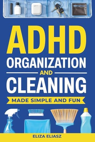 ADHD Organization and Cleaning Made Simple and Fun: Practical, ADHD strategies to beat task paralysis, declutter your home, stay focused, boost productivity, and build habits that actually stick by Eliza Eliasz