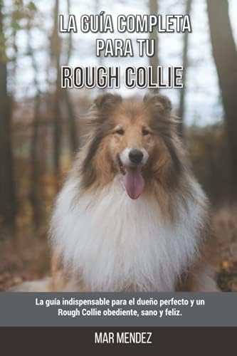 La Guía Completa Para Tu Rough Collie: La guía indispensable para el dueño perfecto y un Rough Collie obediente, sano y feliz. (Spanish Edition) by Mar Mendez