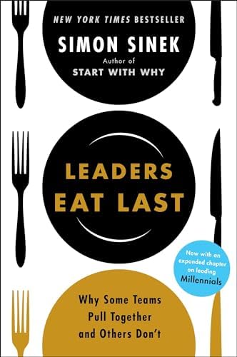 Leaders Eat Last: Why Some Teams Pull Together and Others Don't by Simon Sinek