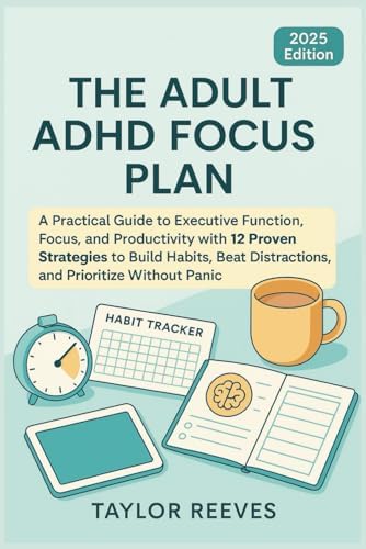 The Adult ADHD Focus Plan: A Practical Guide to Executive Function, Focus, and Productivity with 12 Proven Strategies to Build Habits, Beat Distractions, and Prioritize Without PanicLoss by Taylor Reeves