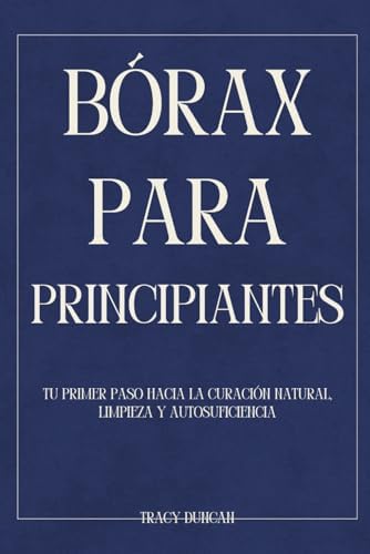 Bórax para principiantes: Tu primer paso hacia la curación natural, Limpieza y autosuficiencia (Spanish Edition) by Tracy Duncan
