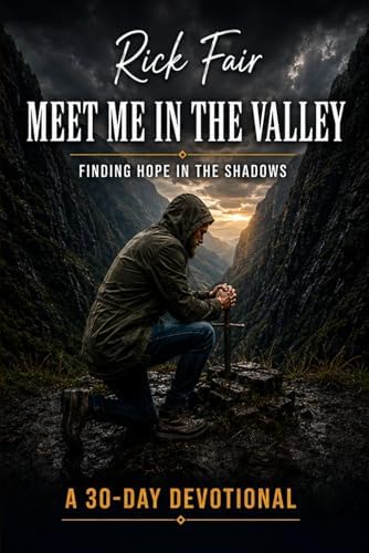 MEET ME IN THE VALLEY: FINDING HOPE IN THE SHADOWS - 30 Day Devotional by Rick Fair