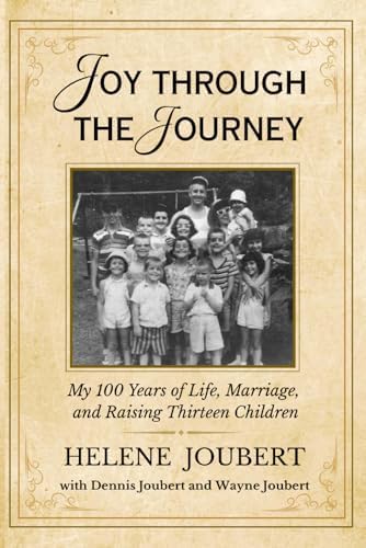 Joy Through the Journey: My 100 Years of Life, Marriage, and Raising Thirteen Children by Helene M Joubert