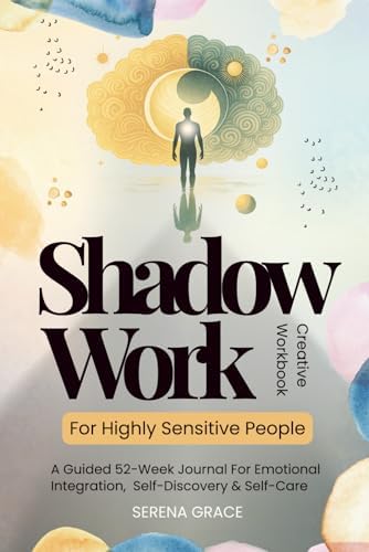 Shadow Work For Highly Sensitive People - Creative Workbook: A Guided 52-Week Journal For Emotional Integration, Self-Discovery & Self-Care by Serena Grace