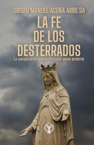La Fe de los Desterrados: La conspiración que el Vaticano quiso enterrar (Spanish Edition) by Manuel Adolfo Acuña Arbo Sa