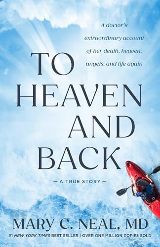 To Heaven and Back: A Doctor's Extraordinary Account of Her Death, Heaven, Angels, and Life Again: A True Story by Mary C. Neal