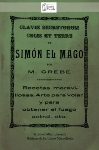 CLAVIS SECRETORUM CELIS ET TERRE de SIMÓN EL MAGO. Recetas maravillosas, Arte para volar y para obtener el fuego astral, etc.: Traducción al alemán ... por el Dr. Moorne (Spanish Edition) by A.C. Arquivo Castro Vicente