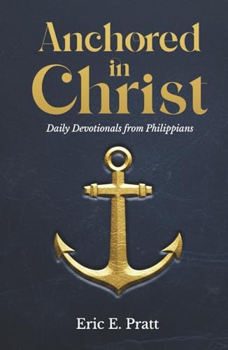 Anchored in Christ: Daily Devotionals from Philippians by Eric Pratt