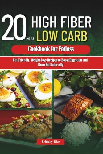 High Fiber Low Carb 20 mins Cookbook for Fatloss: Gut-Friendly, Weight-Loss Recipes to Boost Digestion and Burn Fat Naturally by Brittany Rice