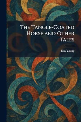The Tangle-Coated Horse and Other Tales by Ella Young
