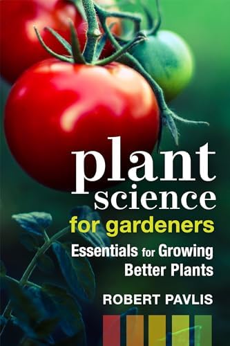 Plant Science for Gardeners: Essentials for Growing Better Plants (Garden Science Series, 2) by Robert Pavlis