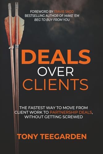 Deals Over Clients: The Fastest Way to Move From Client Work to Partnership Deals, Without Getting Screwed by Tony Teegarden