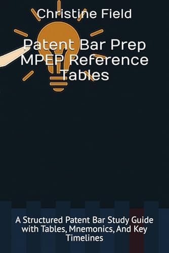 Patent Bar Prep MPEP Reference Tables: A Structured Patent Bar Study Guide with Tables, Mnemonics, And Key Timelines by Christine Field